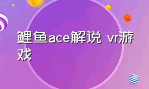 鲤鱼ace解说 vr游戏