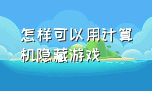 怎样可以用计算机隐藏游戏（计算机怎么免费隐藏游戏）