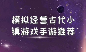 模拟经营古代小镇游戏手游推荐