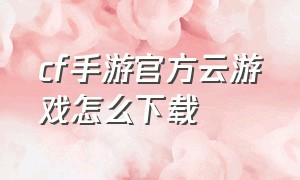 cf手游官方云游戏怎么下载