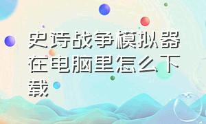 史诗战争模拟器在电脑里怎么下载