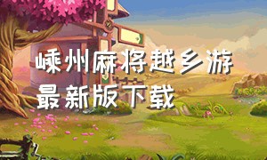 嵊州麻将越乡游最新版下载（嵊州麻将的打法和技巧练习软件）