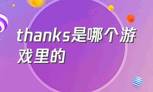 thanks是哪个游戏里的