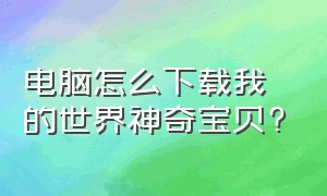 电脑怎么下载我的世界神奇宝贝?（电脑怎么下载我的世界神奇宝贝单人）