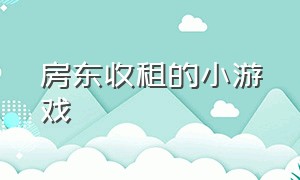 房东收租的小游戏（房东收租的小游戏有哪些）