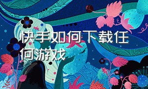 快手如何下载任何游戏