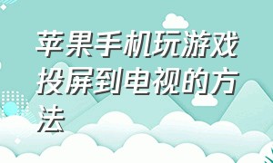 苹果手机玩游戏投屏到电视的方法