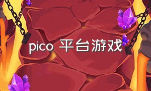 pico 平台游戏（pico游戏免费的有什么）