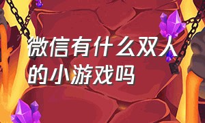 微信有什么双人的小游戏吗（微信中有哪些双人玩的小游戏）