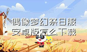 偶像梦幻祭日服安卓版怎么下载