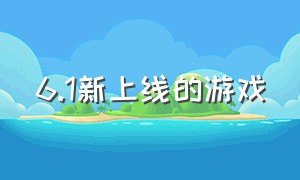 6.1新上线的游戏