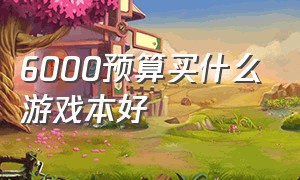 6000预算买什么游戏本好