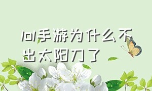 lol手游为什么不出太阳刀了（lol手游为什么没有打野刀）