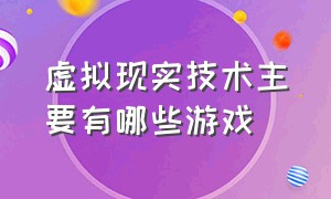 虚拟现实技术主要有哪些游戏