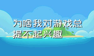 为啥我对游戏总提不起兴趣