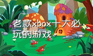 老款xbox十大必玩的游戏