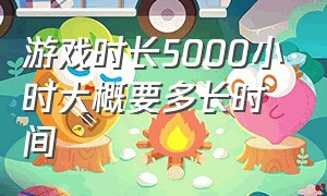 游戏时长5000小时大概要多长时间