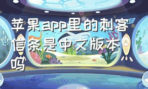 苹果app里的刺客信条是中文版本吗（为什么苹果手机没有刺客信条了）