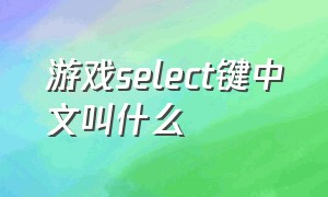 游戏select键中文叫什么