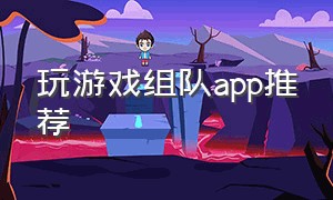 玩游戏组队app推荐（玩游戏组队app推荐免费）