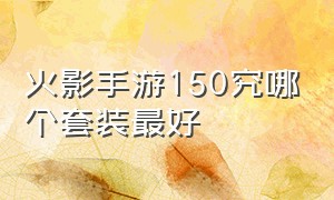 火影手游150究哪个套装最好