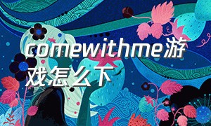 comewithme游戏怎么下