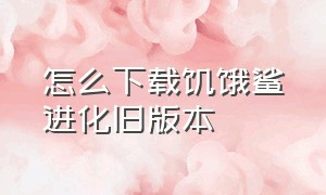 怎么下载饥饿鲨进化旧版本