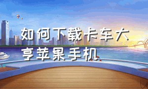 如何下载卡车大亨苹果手机（安卓版卡车大亨遨游神州下载教学）