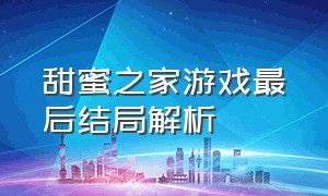 甜蜜之家游戏最后结局解析