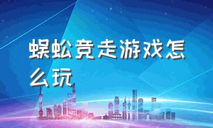 蜈蚣竞走游戏怎么玩