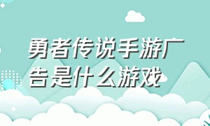 勇者传说手游广告是什么游戏