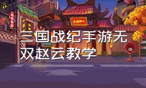 三国战纪手游无双赵云教学