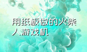 用纸板做的火柴人游戏机