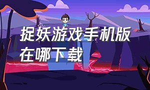 捉妖游戏手机版在哪下载（捉妖手机手游下载）