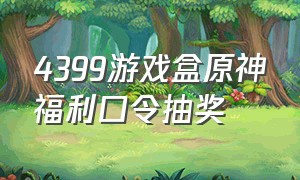 4399游戏盒原神福利口令抽奖