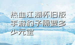 热血江湖怀旧版手游豹子需要多少元宝