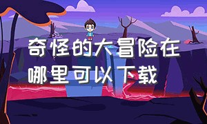 奇怪的大冒险在哪里可以下载