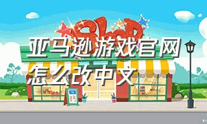 亚马逊游戏官网怎么改中文