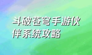 斗破苍穹手游伙伴系统攻略（斗破苍穹手游伙伴哪个最好）