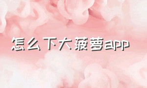 怎么下大菠萝app