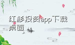 红杉投资app下载桌面（红杉投资手机app可靠吗）