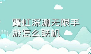 霓虹深渊无限手游怎么联机（霓虹深渊无限最新版怎么联机）