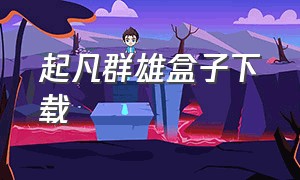 起凡群雄盒子下载（起凡群雄逐鹿app怎么下载）