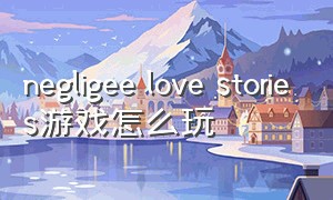 negligee love stories游戏怎么玩