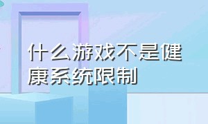 什么游戏不是健康系统限制