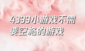 4399小游戏不需要空格的游戏