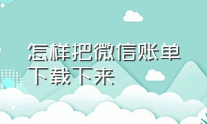 怎样把微信账单下载下来