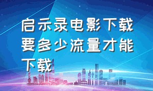 启示录电影下载要多少流量才能下载（启示录电影完整版云盘）