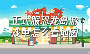 正式服恐龙岛游戏中怎么看地图