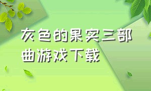 灰色的果实三部曲游戏下载（灰色三部曲galgame游戏哪里下载）